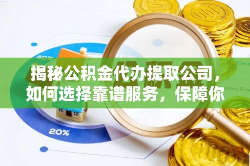 遵化揭秘公积金代办提取公司，如何选择靠谱服务，保障你的资金安全