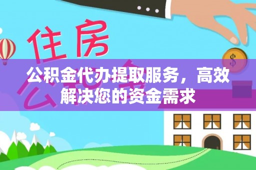 遵化公积金代办提取服务，高效解决您的资金需求