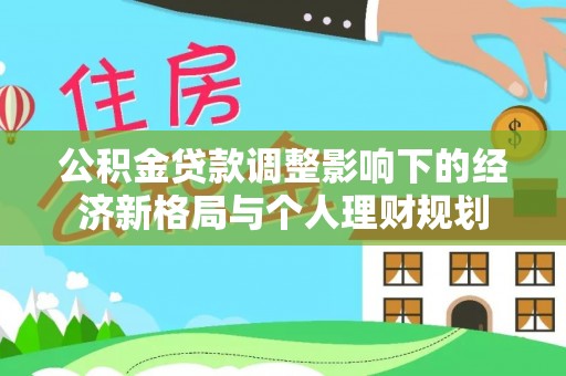 遵化公积金贷款调整影响下的经济新格局与个人理财规划