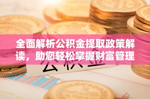 遵化全面解析公积金提取政策解读，助您轻松掌握财富管理新方向