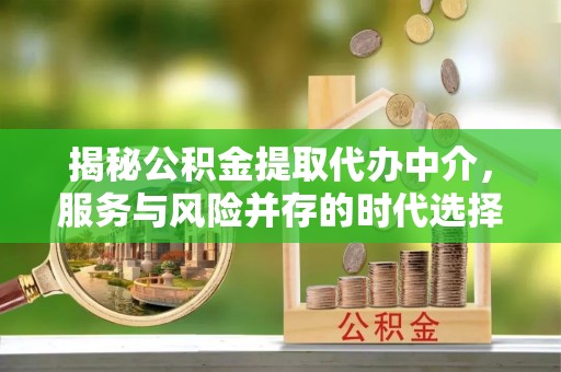 遵化揭秘公积金提取代办中介，服务与风险并存的时代选择