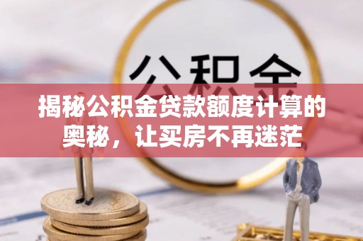 遵化揭秘公积金贷款额度计算的奥秘，让买房不再迷茫