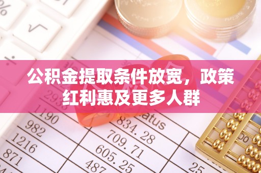 遵化公积金提取条件放宽，政策红利惠及更多人群