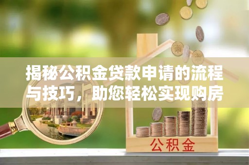 遵化揭秘公积金贷款申请的流程与技巧，助您轻松实现购房梦
