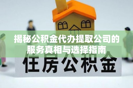 遵化揭秘公积金代办提取公司的服务真相与选择指南