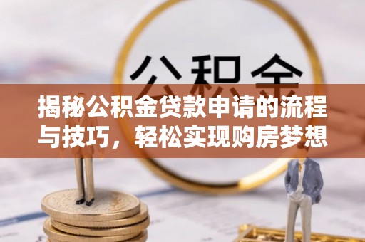 遵化揭秘公积金贷款申请的流程与技巧，轻松实现购房梦想
