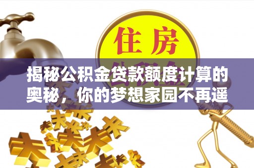 遵化揭秘公积金贷款额度计算的奥秘，你的梦想家园不再遥不可及