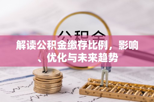 遵化解读公积金缴存比例，影响、优化与未来趋势