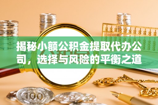 遵化揭秘小额公积金提取代办公司，选择与风险的平衡之道