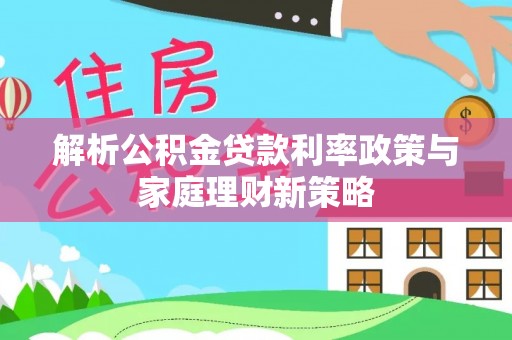 遵化解析公积金贷款利率政策与家庭理财新策略