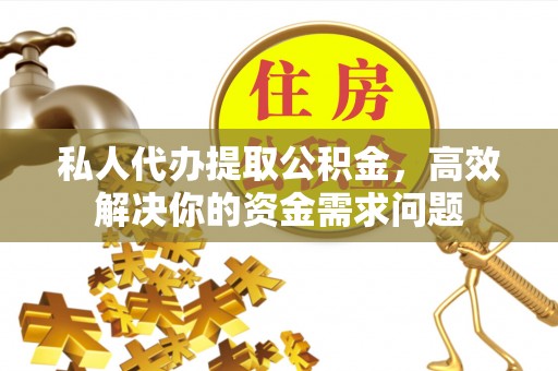 遵化私人代办提取公积金，高效解决你的资金需求问题