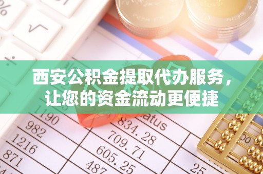 遵化西安公积金提取代办服务，让您的资金流动更便捷
