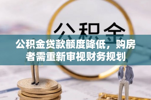 遵化公积金贷款额度降低，购房者需重新审视财务规划