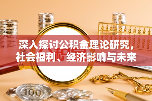 遵化深入探讨公积金理论研究，社会福利、经济影响与未来展望