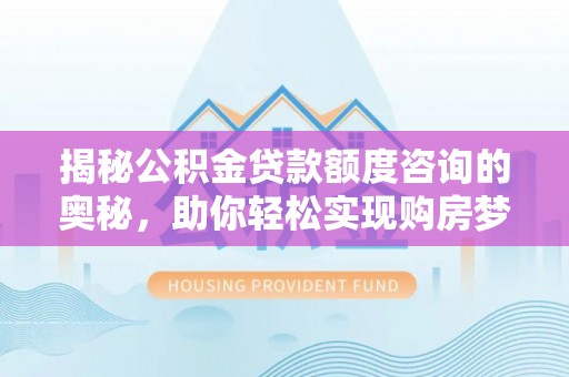 遵化揭秘公积金贷款额度咨询的奥秘，助你轻松实现购房梦想
