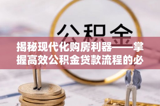 遵化揭秘现代化购房利器——掌握高效公积金贷款流程的必备指南