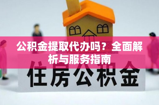 遵化公积金提取代办吗？全面解析与服务指南