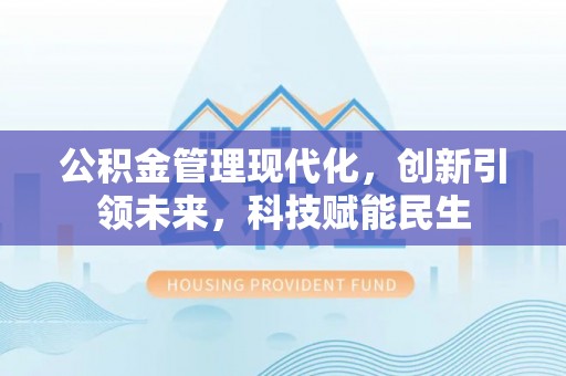 遵化公积金管理现代化，创新引领未来，科技赋能民生