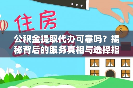 遵化公积金提取代办可靠吗？揭秘背后的服务真相与选择指南
