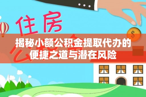 遵化揭秘小额公积金提取代办的便捷之道与潜在风险