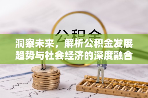 遵化洞察未来，解析公积金发展趋势与社会经济的深度融合