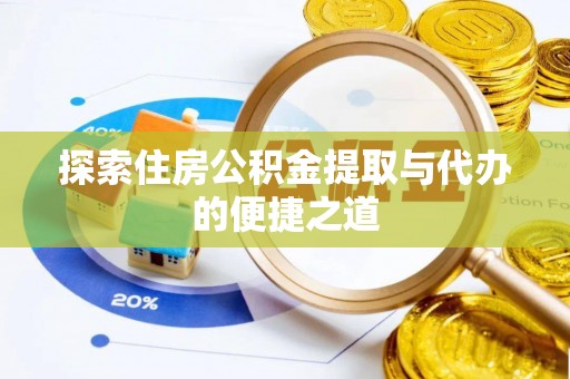遵化探索住房公积金提取与代办的便捷之道