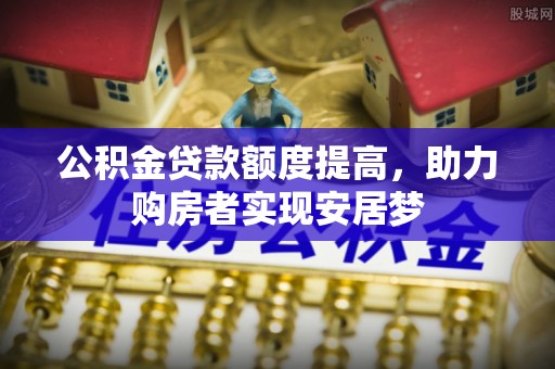 遵化公积金贷款额度提高，助力购房者实现安居梦