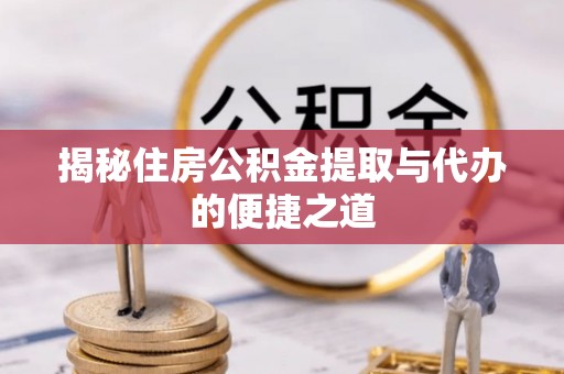 遵化揭秘住房公积金提取与代办的便捷之道