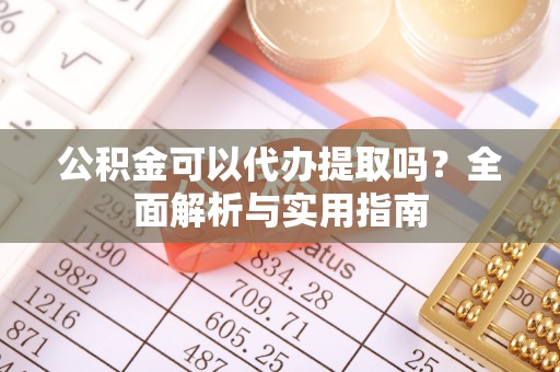 遵化公积金可以代办提取吗？全面解析与实用指南