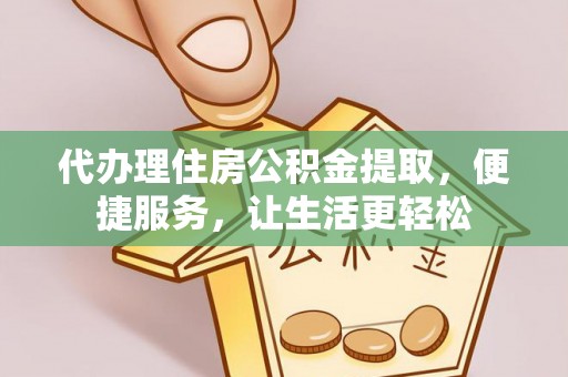 遵化代办理住房公积金提取，便捷服务，让生活更轻松