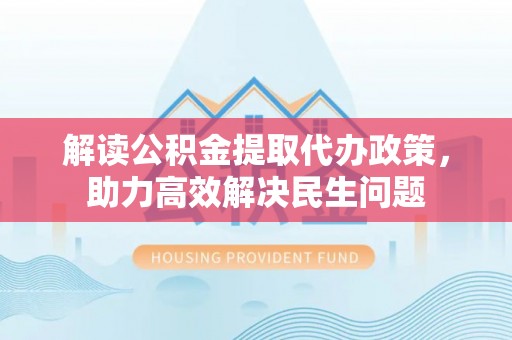 遵化解读公积金提取代办政策，助力高效解决民生问题