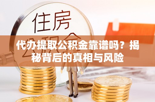 遵化代办提取公积金靠谱吗？揭秘背后的真相与风险