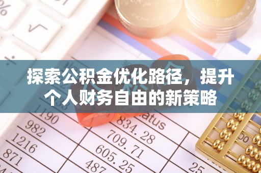 遵化探索公积金优化路径，提升个人财务自由的新策略