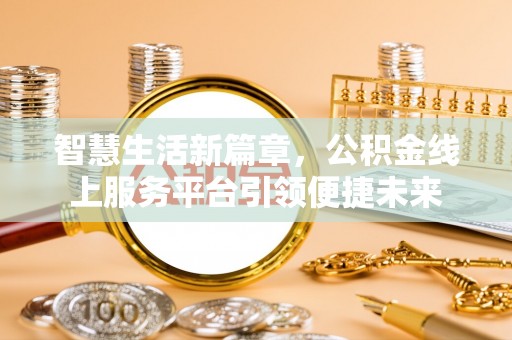 遵化智慧生活新篇章，公积金线上服务平台引领便捷未来