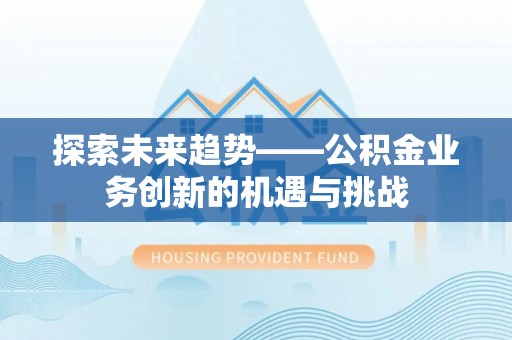 遵化探索未来趋势——公积金业务创新的机遇与挑战