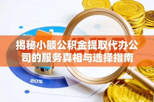 遵化揭秘小额公积金提取代办公司的服务真相与选择指南