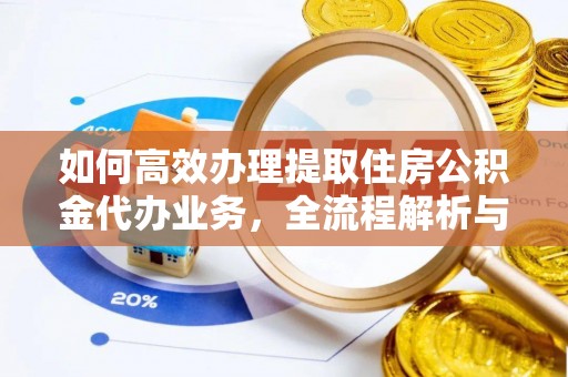 遵化如何高效办理提取住房公积金代办业务，全流程解析与实用建议
