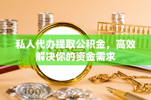 遵化私人代办提取公积金，高效解决你的资金需求