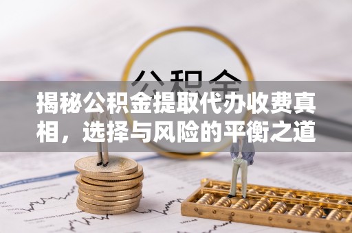遵化揭秘公积金提取代办收费真相，选择与风险的平衡之道