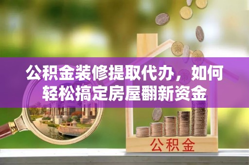 遵化公积金装修提取代办，如何轻松搞定房屋翻新资金