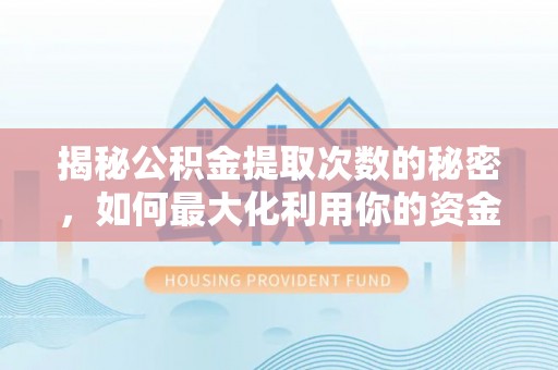 遵化揭秘公积金提取次数的秘密，如何最大化利用你的资金