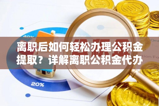遵化离职后如何轻松办理公积金提取？详解离职公积金代办提取流程