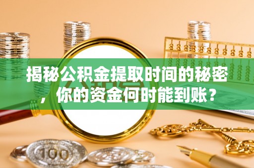 遵化揭秘公积金提取时间的秘密，你的资金何时能到账？