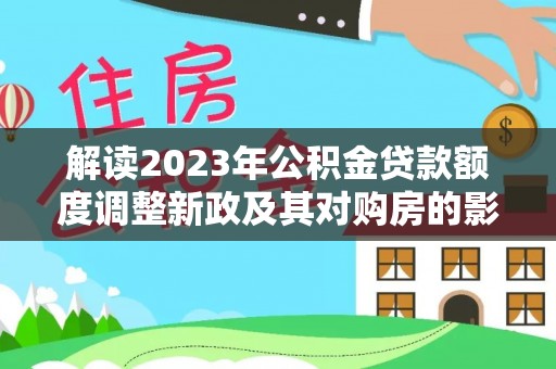 遵化解读2023年公积金贷款额度调整新政及其对购房的影响
