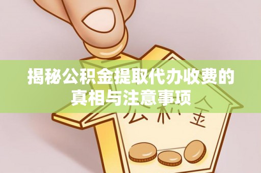 遵化揭秘公积金提取代办收费的真相与注意事项