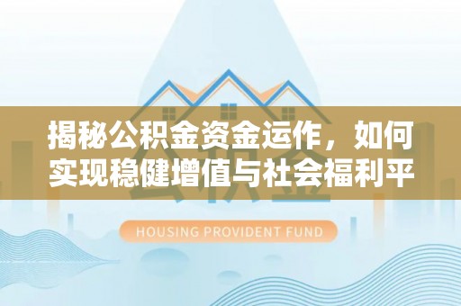 遵化揭秘公积金资金运作，如何实现稳健增值与社会福利平衡