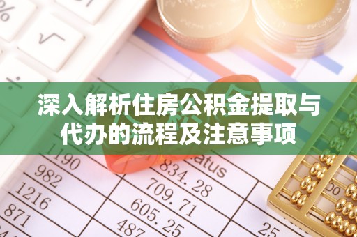 遵化深入解析住房公积金提取与代办的流程及注意事项