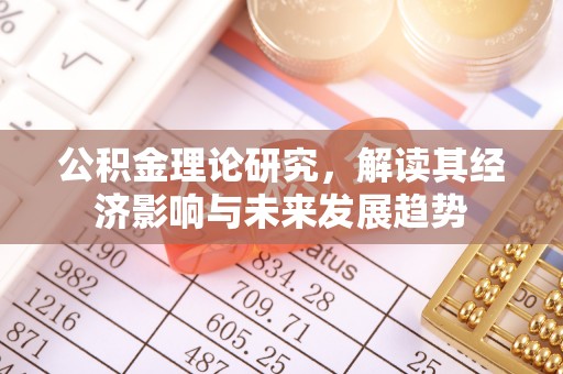 遵化公积金理论研究，解读其经济影响与未来发展趋势