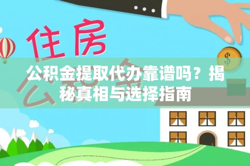 遵化公积金提取代办靠谱吗？揭秘真相与选择指南