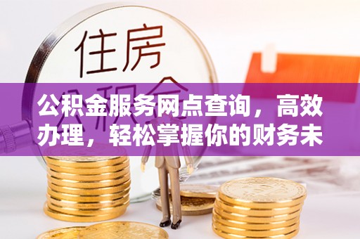 遵化公积金服务网点查询，高效办理，轻松掌握你的财务未来